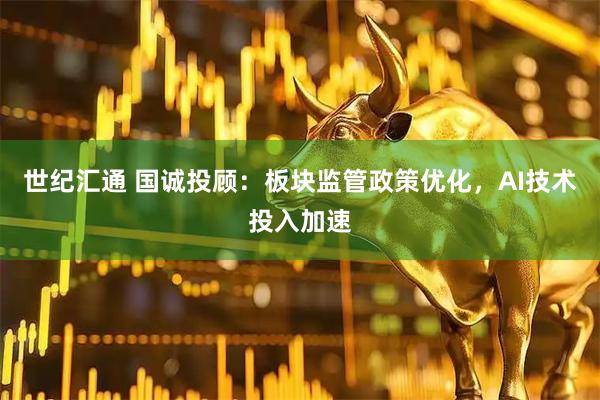 世纪汇通 国诚投顾：板块监管政策优化，AI技术投入加速