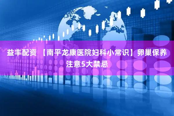 益丰配资 【南平龙康医院妇科小常识】卵巢保养注意5大禁忌