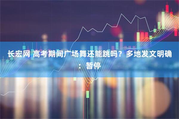 长宏网 高考期间广场舞还能跳吗？多地发文明确：暂停