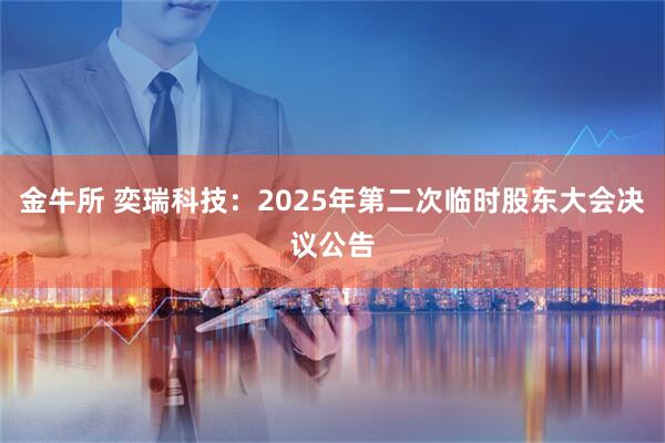 金牛所 奕瑞科技：2025年第二次临时股东大会决议公告