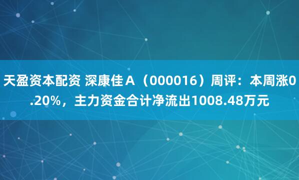 天盈资本配资 深康佳A(000016)周评:本周涨0.20%,主力资金合计净流出1008.48万元