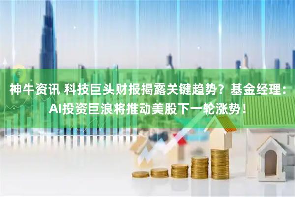 神牛资讯 科技巨头财报揭露关键趋势？基金经理：AI投资巨浪将推动美股下一轮涨势！