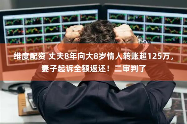 维度配资 丈夫8年向大8岁情人转账超125万，妻子起诉全额返还！二审判了