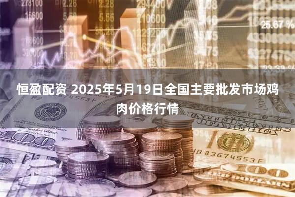恒盈配资 2025年5月19日全国主要批发市场鸡肉价格行情