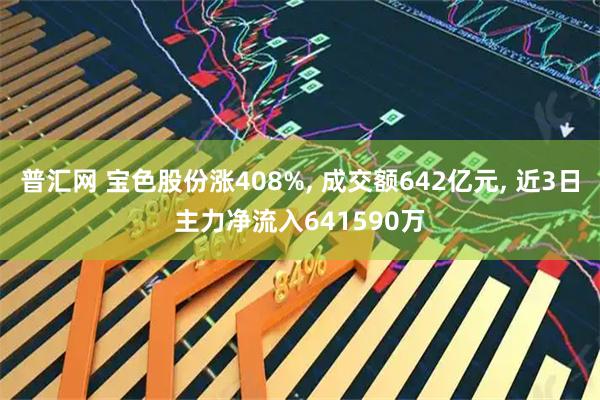 普汇网 宝色股份涨408%, 成交额642亿元, 近3日主力净流入641590万