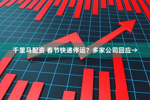 千里马配资 春节快递停运？多家公司回应→