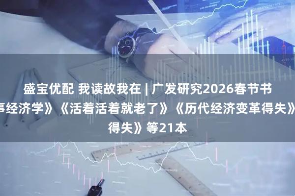 盛宝优配 我读故我在 | 广发研究2026春节书单《叙事经济学》《活着活着就老了》《历代经济变革得失》等21本