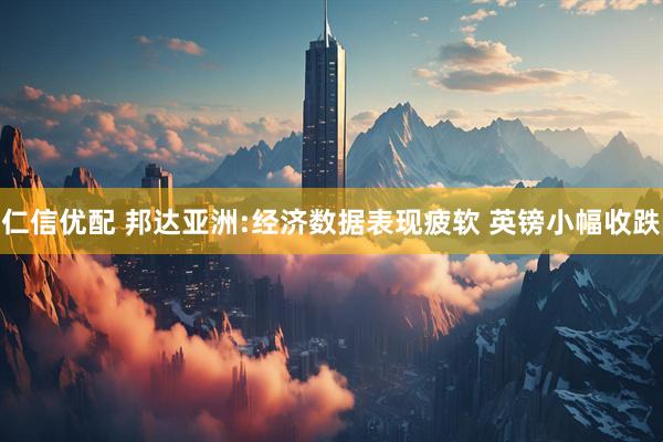 仁信优配 邦达亚洲:经济数据表现疲软 英镑小幅收跌