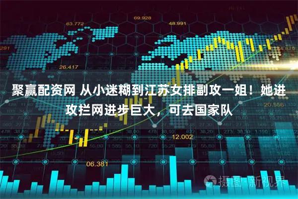 聚赢配资网 从小迷糊到江苏女排副攻一姐！她进攻拦网进步巨大，可去国家队