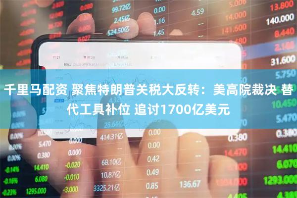 千里马配资 聚焦特朗普关税大反转：美高院裁决 替代工具补位 追讨1700亿美元