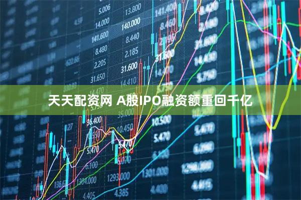 天天配资网 A股IPO融资额重回千亿