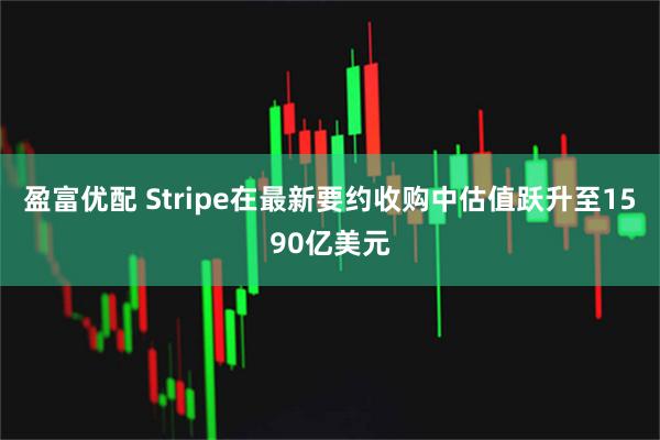 盈富优配 Stripe在最新要约收购中估值跃升至1590亿美元