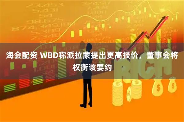 海会配资 WBD称派拉蒙提出更高报价，董事会将权衡该要约