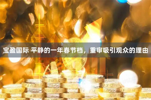 宝盈国际 平静的一年春节档，重审吸引观众的理由