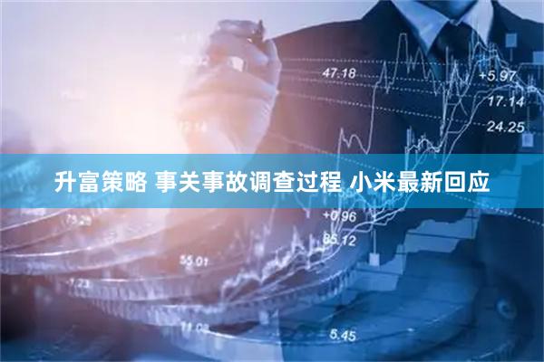 升富策略 事关事故调查过程 小米最新回应