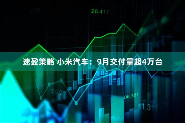 速盈策略 小米汽车：9月交付量超4万台