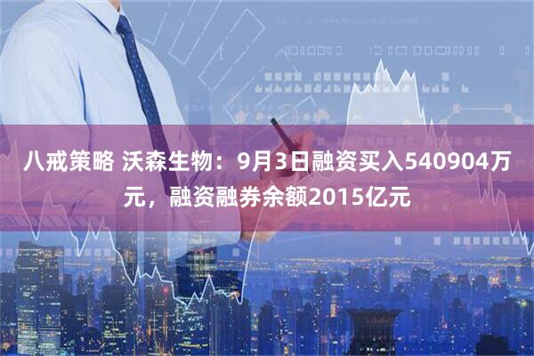 八戒策略 沃森生物：9月3日融资买入540904万元，融资融券余额2015亿元
