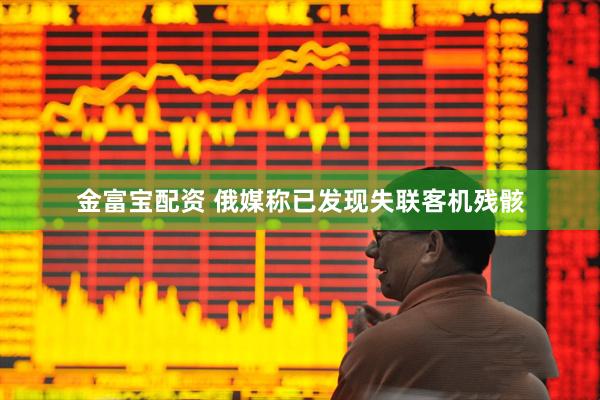 金富宝配资 俄媒称已发现失联客机残骸